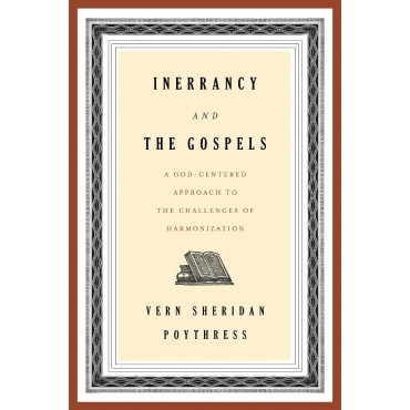 Inerrancy and the Gospels: A God-Centered Approach to the Challenges of Harmonization